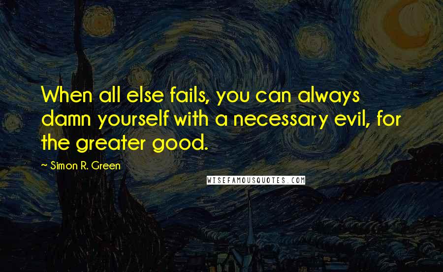 Simon R. Green Quotes: When all else fails, you can always damn yourself with a necessary evil, for the greater good.