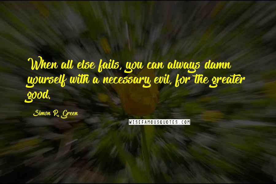 Simon R. Green Quotes: When all else fails, you can always damn yourself with a necessary evil, for the greater good.