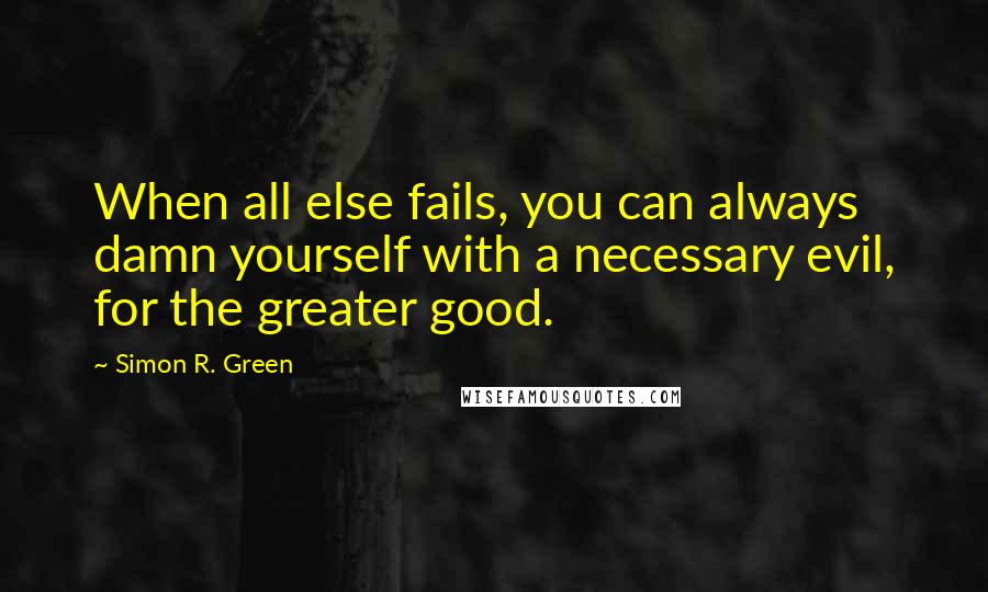 Simon R. Green Quotes: When all else fails, you can always damn yourself with a necessary evil, for the greater good.