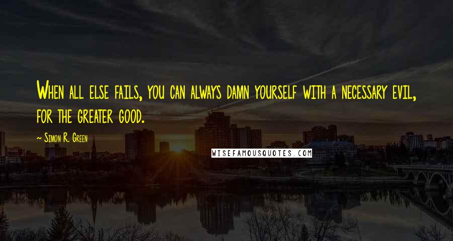 Simon R. Green Quotes: When all else fails, you can always damn yourself with a necessary evil, for the greater good.