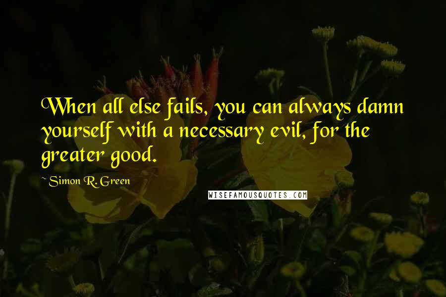Simon R. Green Quotes: When all else fails, you can always damn yourself with a necessary evil, for the greater good.