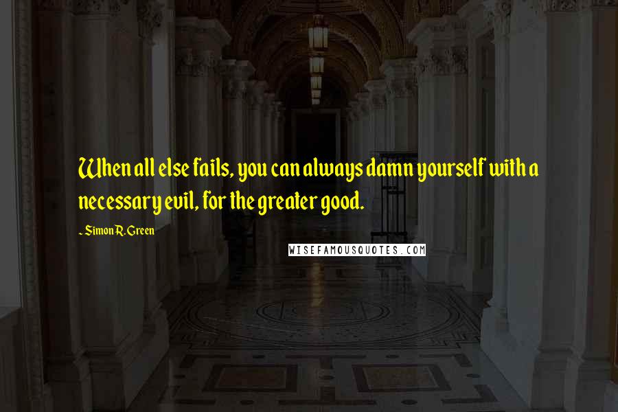 Simon R. Green Quotes: When all else fails, you can always damn yourself with a necessary evil, for the greater good.