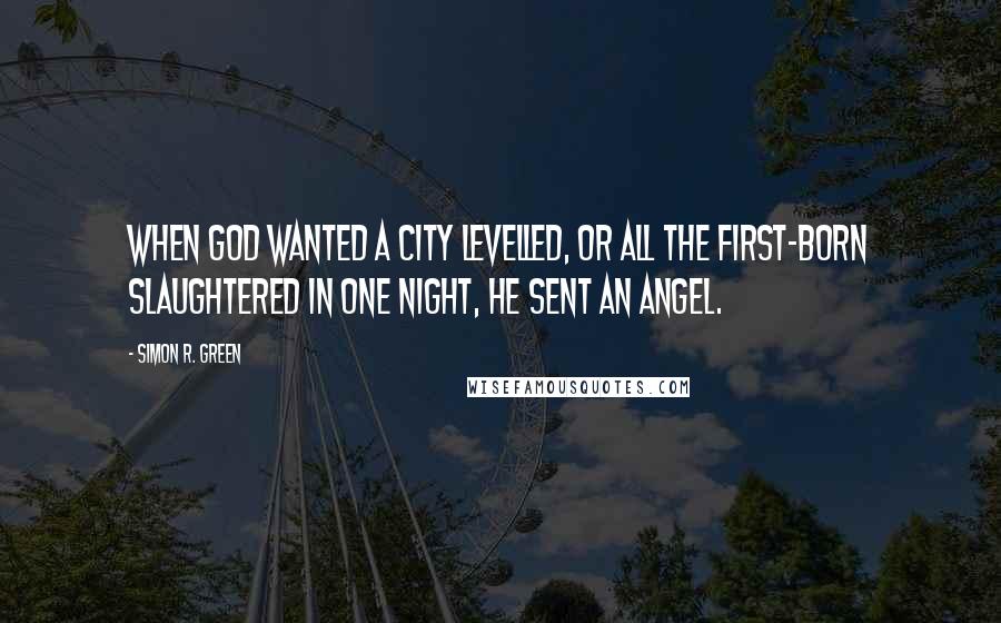 Simon R. Green Quotes: When God wanted a city levelled, or all the first-born slaughtered in one night, he sent an angel.