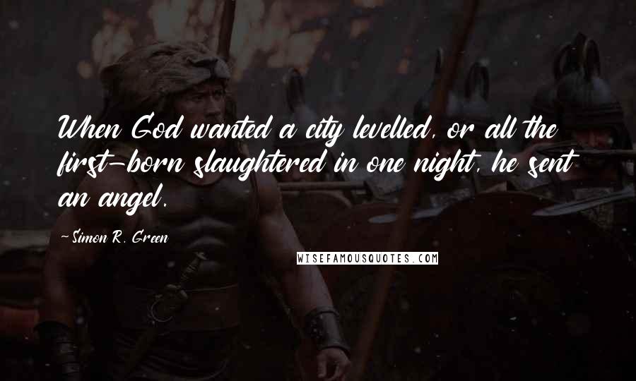 Simon R. Green Quotes: When God wanted a city levelled, or all the first-born slaughtered in one night, he sent an angel.