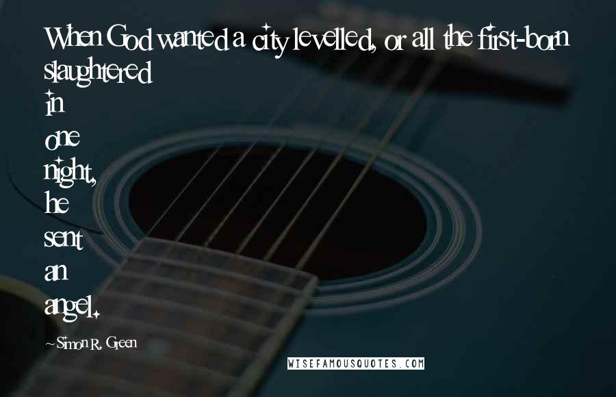 Simon R. Green Quotes: When God wanted a city levelled, or all the first-born slaughtered in one night, he sent an angel.