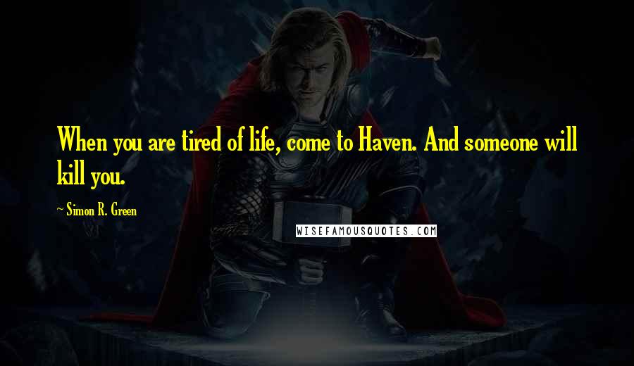 Simon R. Green Quotes: When you are tired of life, come to Haven. And someone will kill you.