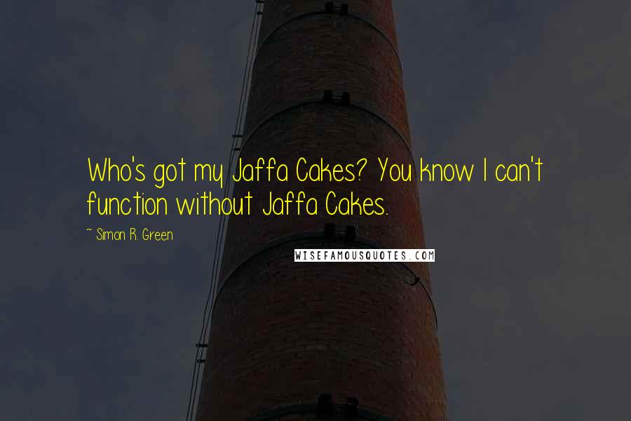 Simon R. Green Quotes: Who's got my Jaffa Cakes? You know I can't function without Jaffa Cakes.