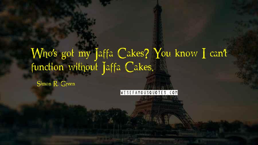 Simon R. Green Quotes: Who's got my Jaffa Cakes? You know I can't function without Jaffa Cakes.