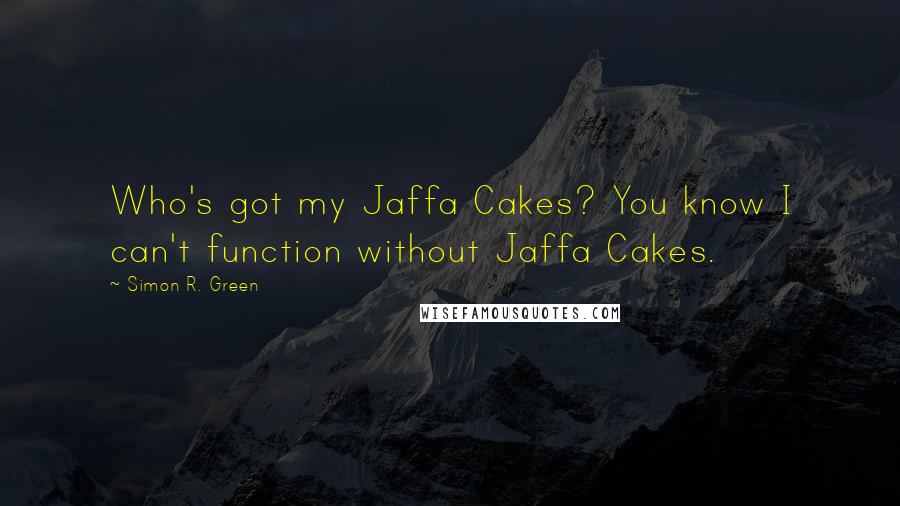 Simon R. Green Quotes: Who's got my Jaffa Cakes? You know I can't function without Jaffa Cakes.