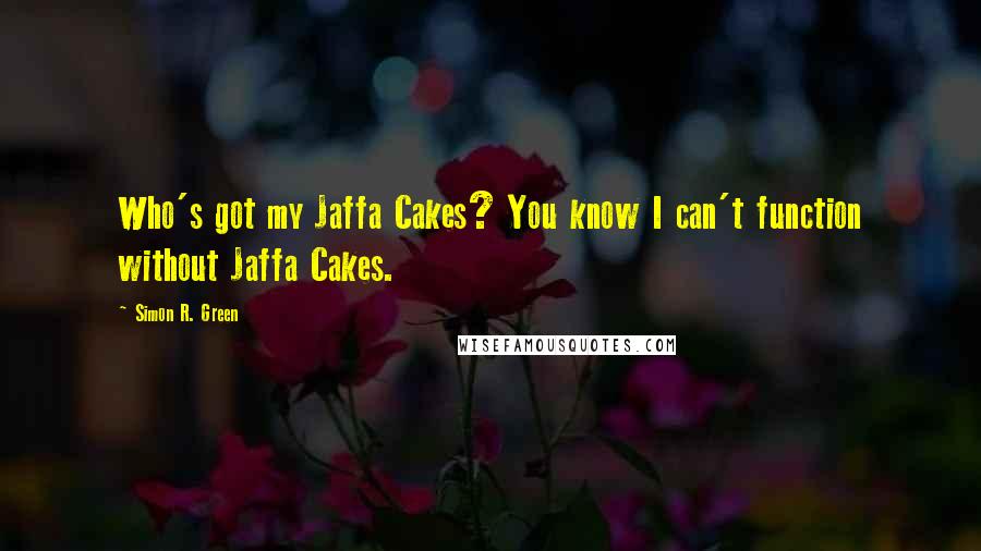 Simon R. Green Quotes: Who's got my Jaffa Cakes? You know I can't function without Jaffa Cakes.