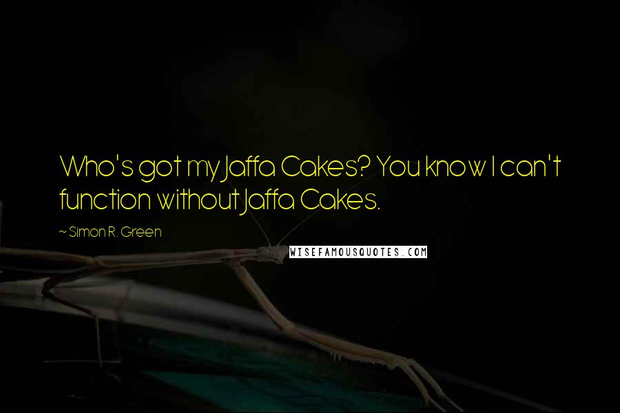 Simon R. Green Quotes: Who's got my Jaffa Cakes? You know I can't function without Jaffa Cakes.