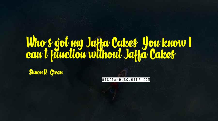 Simon R. Green Quotes: Who's got my Jaffa Cakes? You know I can't function without Jaffa Cakes.