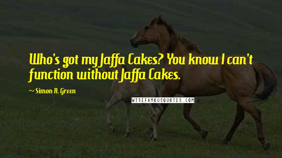 Simon R. Green Quotes: Who's got my Jaffa Cakes? You know I can't function without Jaffa Cakes.