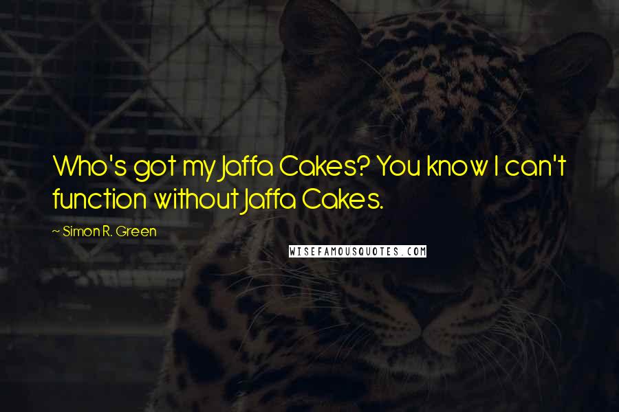 Simon R. Green Quotes: Who's got my Jaffa Cakes? You know I can't function without Jaffa Cakes.