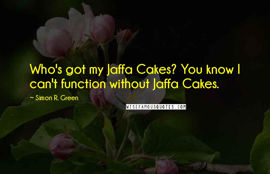 Simon R. Green Quotes: Who's got my Jaffa Cakes? You know I can't function without Jaffa Cakes.