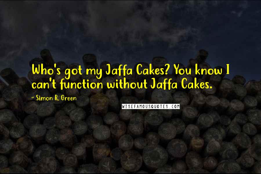 Simon R. Green Quotes: Who's got my Jaffa Cakes? You know I can't function without Jaffa Cakes.