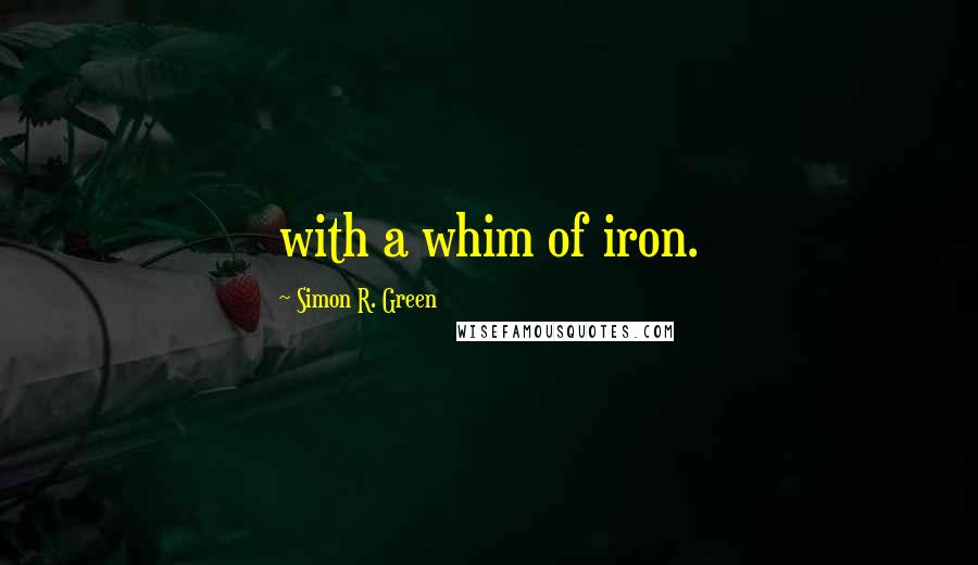 Simon R. Green Quotes: with a whim of iron.