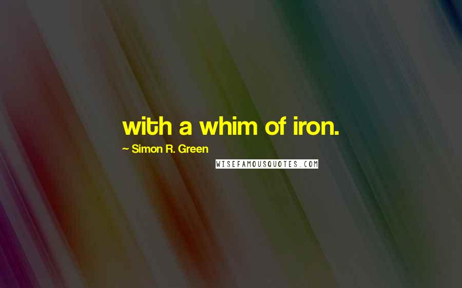 Simon R. Green Quotes: with a whim of iron.