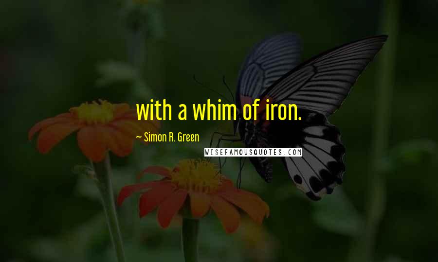 Simon R. Green Quotes: with a whim of iron.