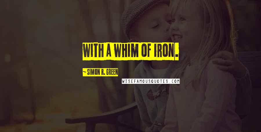 Simon R. Green Quotes: with a whim of iron.