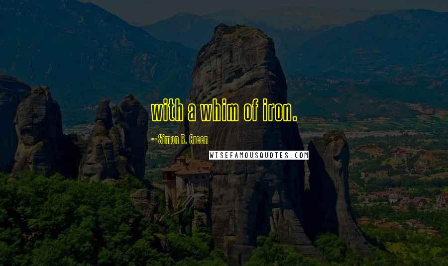 Simon R. Green Quotes: with a whim of iron.