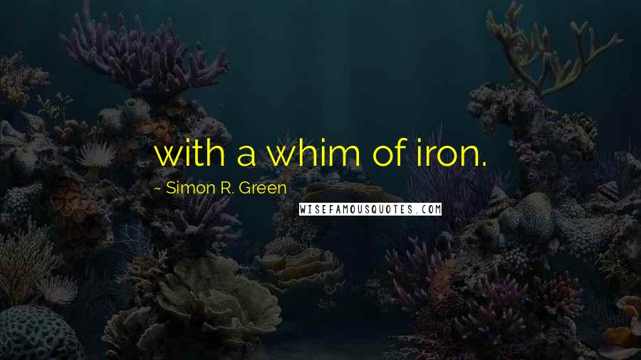 Simon R. Green Quotes: with a whim of iron.