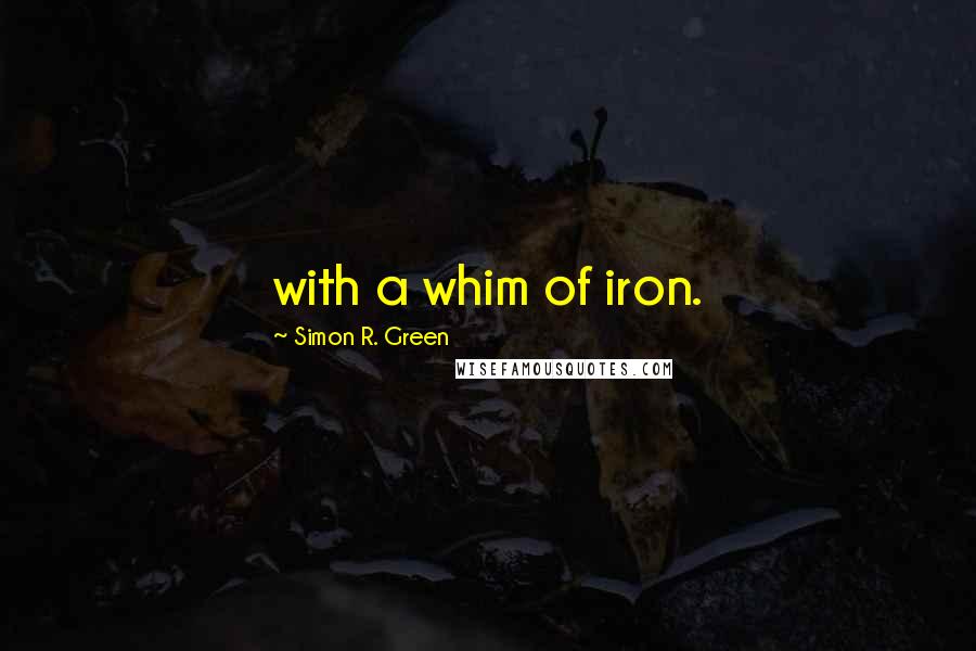 Simon R. Green Quotes: with a whim of iron.
