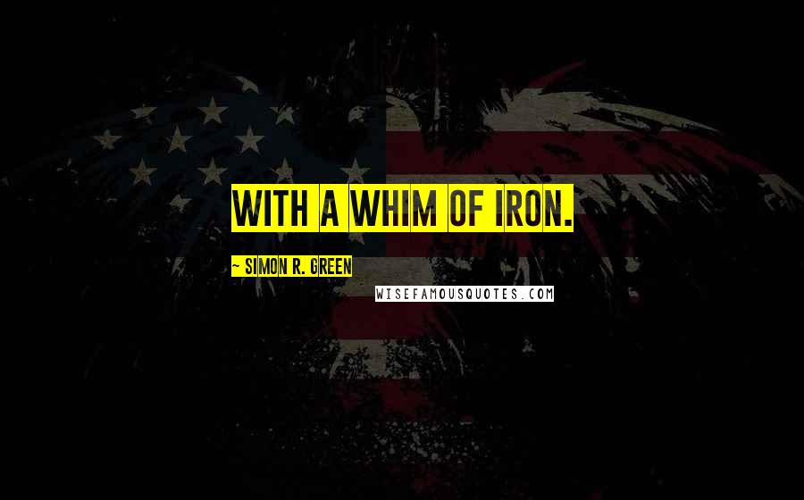 Simon R. Green Quotes: with a whim of iron.