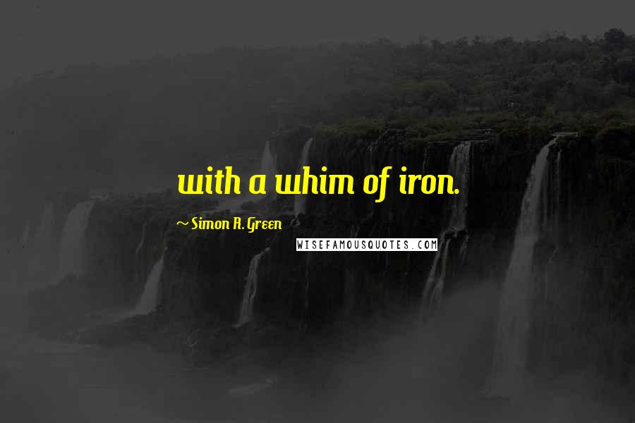 Simon R. Green Quotes: with a whim of iron.