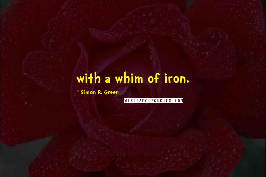 Simon R. Green Quotes: with a whim of iron.