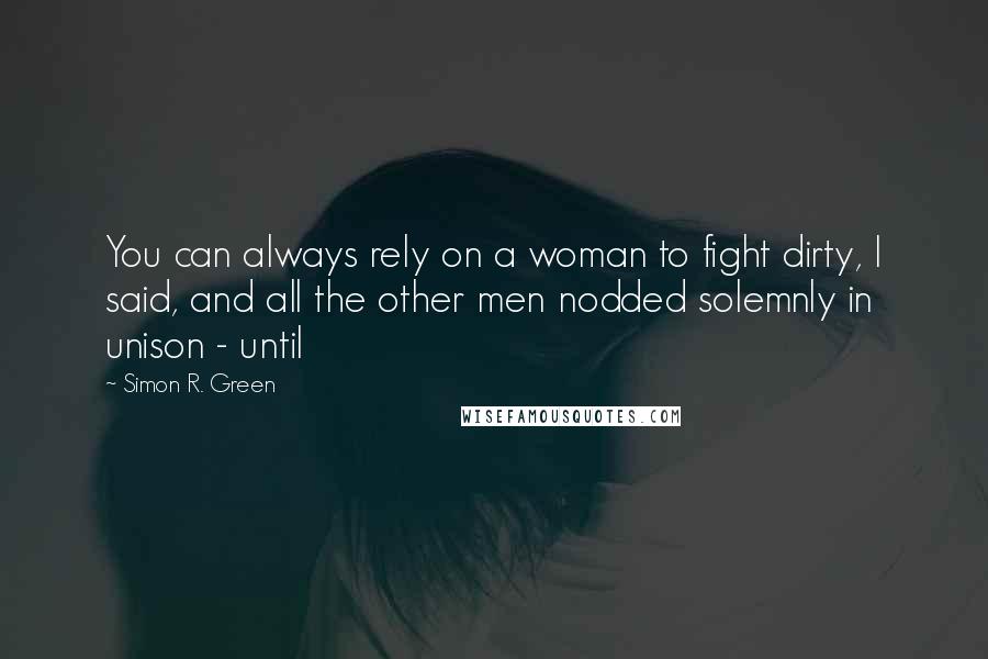 Simon R. Green Quotes: You can always rely on a woman to fight dirty, I said, and all the other men nodded solemnly in unison - until