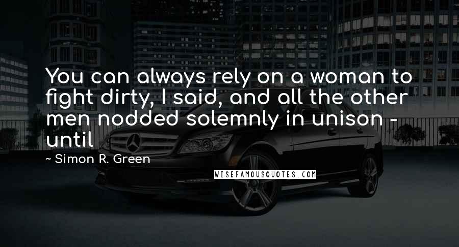 Simon R. Green Quotes: You can always rely on a woman to fight dirty, I said, and all the other men nodded solemnly in unison - until
