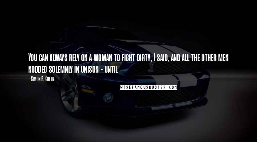 Simon R. Green Quotes: You can always rely on a woman to fight dirty, I said, and all the other men nodded solemnly in unison - until