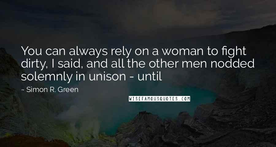 Simon R. Green Quotes: You can always rely on a woman to fight dirty, I said, and all the other men nodded solemnly in unison - until