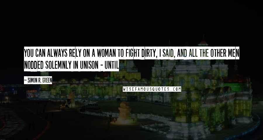 Simon R. Green Quotes: You can always rely on a woman to fight dirty, I said, and all the other men nodded solemnly in unison - until