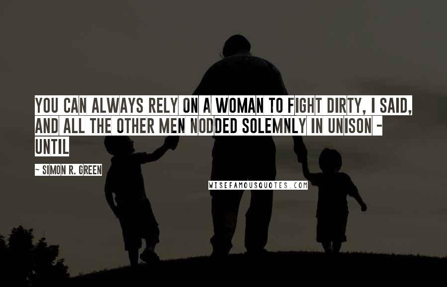 Simon R. Green Quotes: You can always rely on a woman to fight dirty, I said, and all the other men nodded solemnly in unison - until