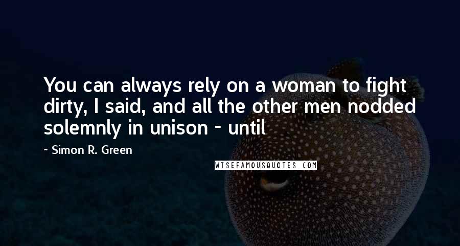 Simon R. Green Quotes: You can always rely on a woman to fight dirty, I said, and all the other men nodded solemnly in unison - until