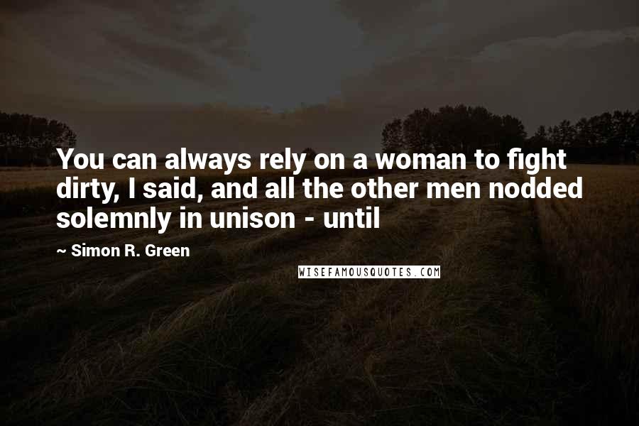 Simon R. Green Quotes: You can always rely on a woman to fight dirty, I said, and all the other men nodded solemnly in unison - until