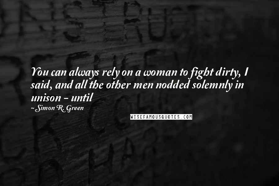 Simon R. Green Quotes: You can always rely on a woman to fight dirty, I said, and all the other men nodded solemnly in unison - until