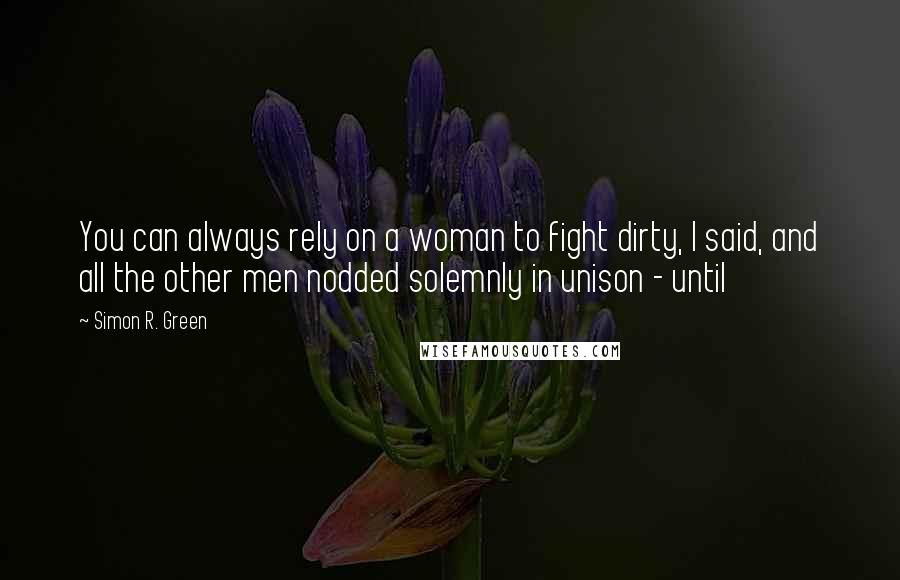 Simon R. Green Quotes: You can always rely on a woman to fight dirty, I said, and all the other men nodded solemnly in unison - until