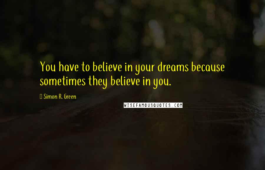 Simon R. Green Quotes: You have to believe in your dreams because sometimes they believe in you.