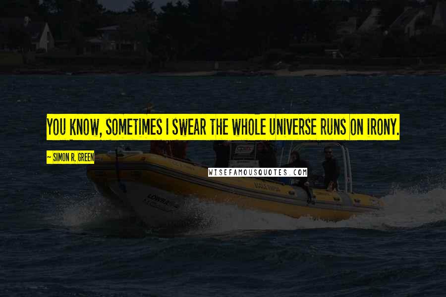 Simon R. Green Quotes: You know, sometimes I swear the whole universe runs on irony.