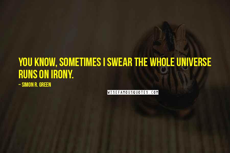 Simon R. Green Quotes: You know, sometimes I swear the whole universe runs on irony.