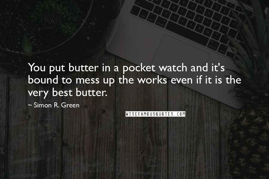 Simon R. Green Quotes: You put butter in a pocket watch and it's bound to mess up the works even if it is the very best butter.