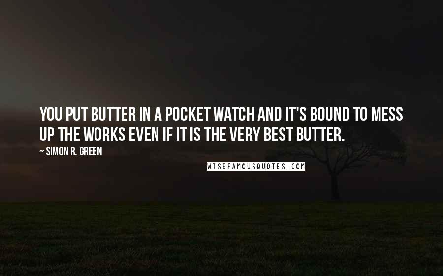 Simon R. Green Quotes: You put butter in a pocket watch and it's bound to mess up the works even if it is the very best butter.