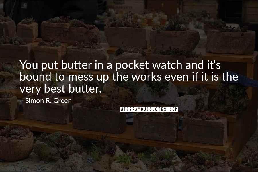 Simon R. Green Quotes: You put butter in a pocket watch and it's bound to mess up the works even if it is the very best butter.