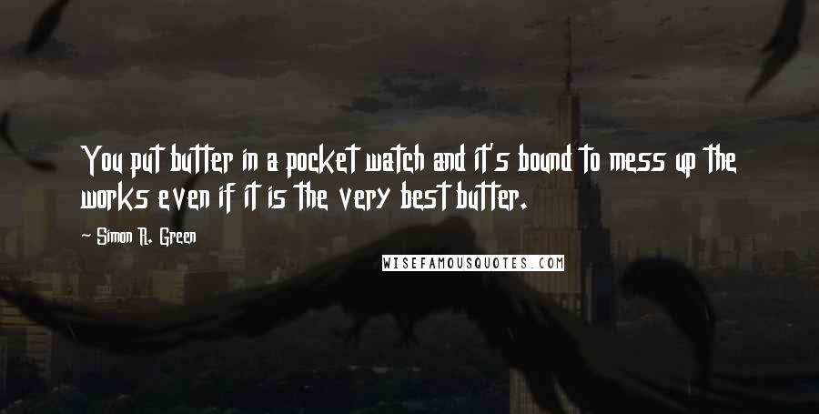 Simon R. Green Quotes: You put butter in a pocket watch and it's bound to mess up the works even if it is the very best butter.