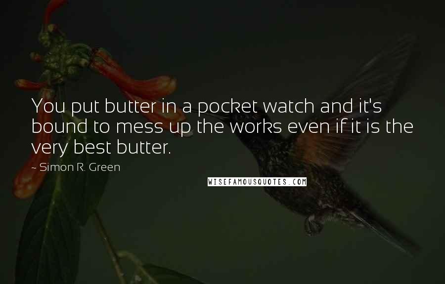 Simon R. Green Quotes: You put butter in a pocket watch and it's bound to mess up the works even if it is the very best butter.