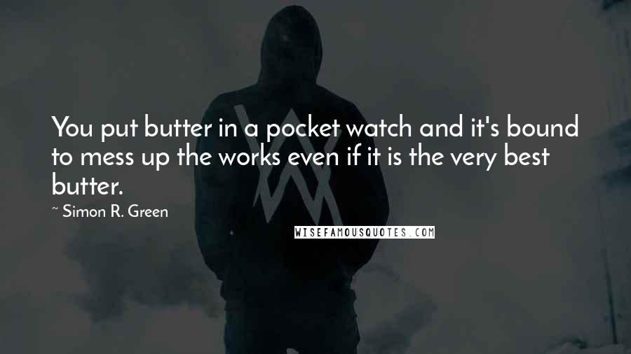 Simon R. Green Quotes: You put butter in a pocket watch and it's bound to mess up the works even if it is the very best butter.