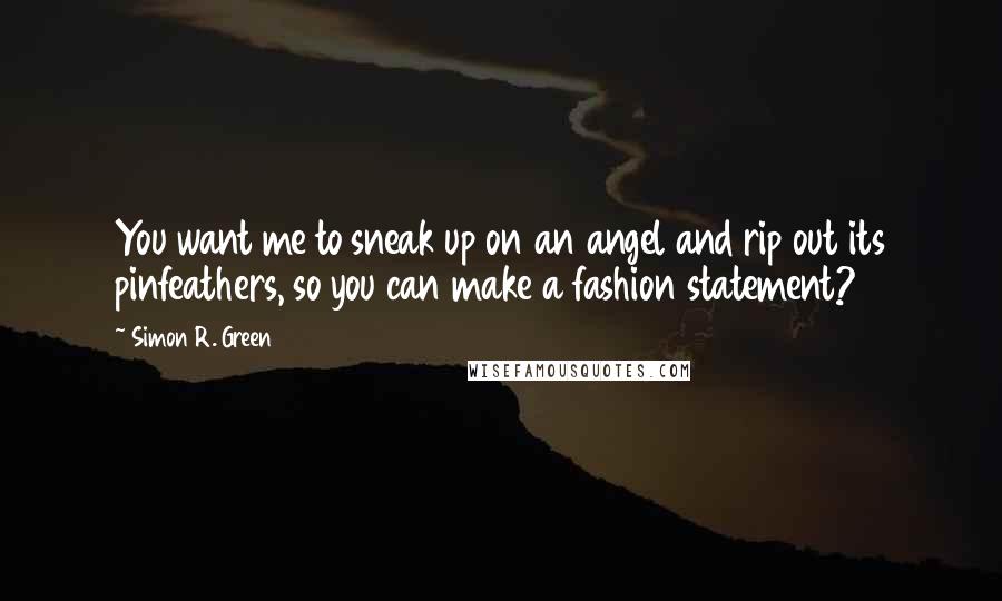 Simon R. Green Quotes: You want me to sneak up on an angel and rip out its pinfeathers, so you can make a fashion statement?